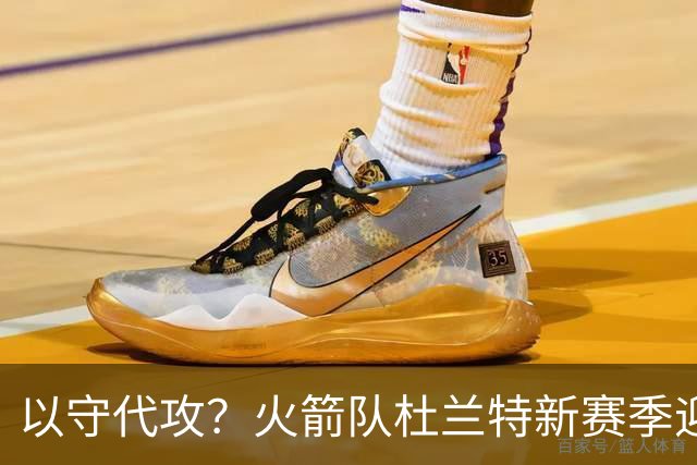 以守代攻？火箭队杜兰特新赛季迎转型：得分或难及26分，两项数据迎上涨