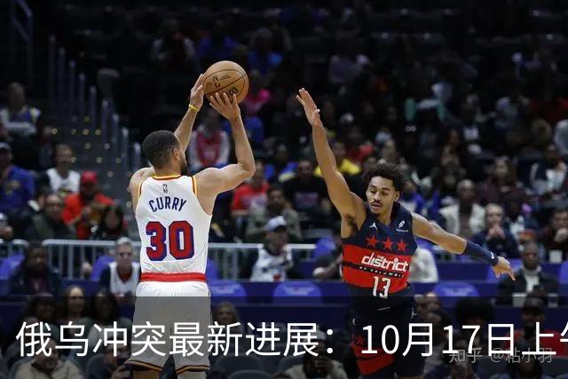 俄乌冲突最新进展：10月17日上午最新消息