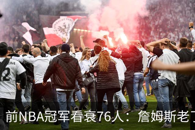 前NBA冠军看衰76人：詹姆斯老了，迟早要付代价
