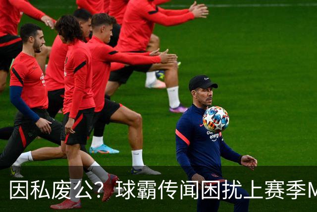 因私废公？球霸传闻困扰上赛季MVP 国米太子问题何在