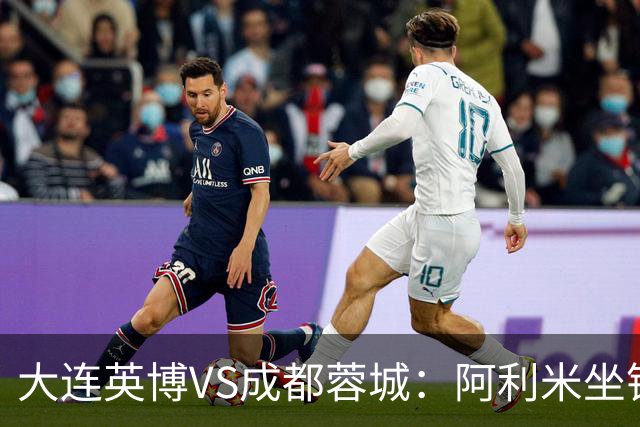 大连英博VS成都蓉城：阿利米坐镇，斯坦丘领衔前场，阿奇姆彭冲锋