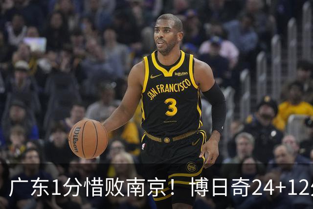 广东1分惜败南京！博日奇24+12外援表现超预期，本土球员拖后腿