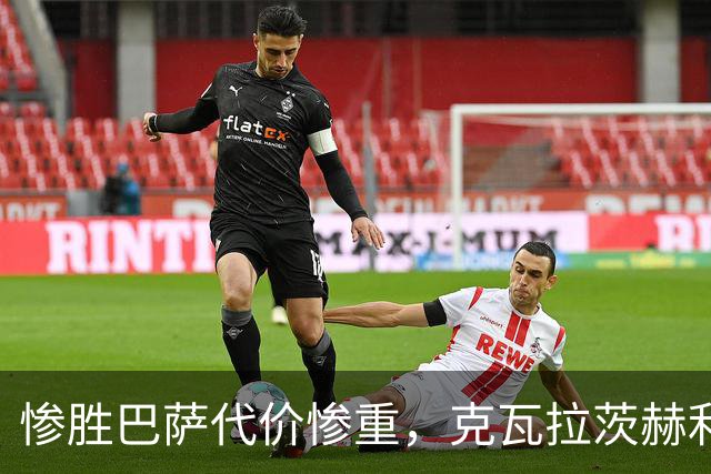 惨胜巴萨代价惨重，克瓦拉茨赫利亚十字韧带断裂