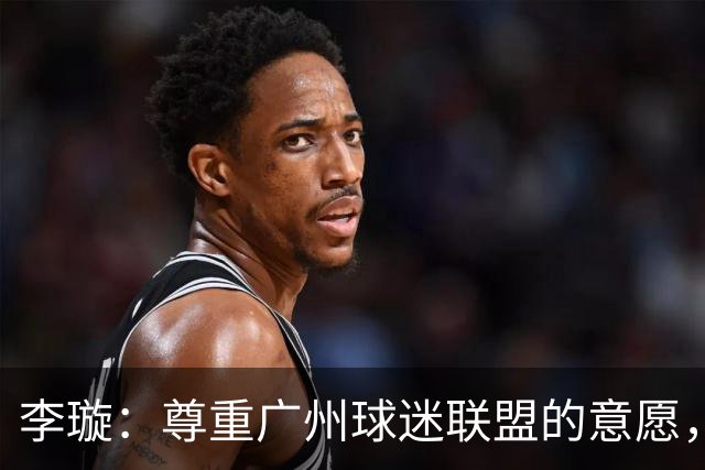 李璇：尊重广州球迷联盟的意愿，广州豹想赢得球迷需要漫长的努力