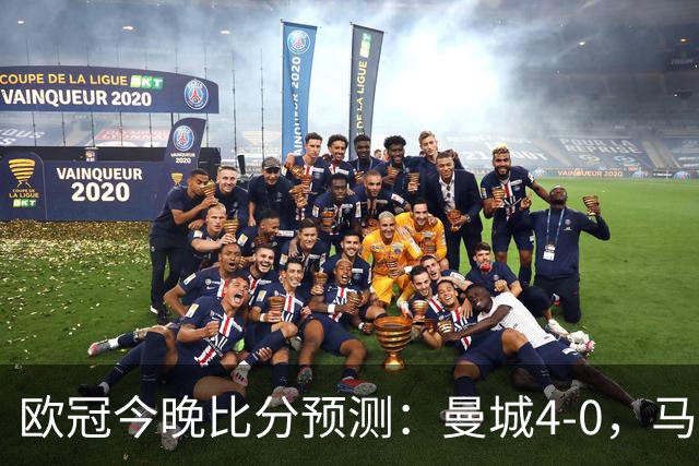 欧冠今晚比分预测：曼城4-0，马竞2-1，巴黎3-2，利物浦3-1