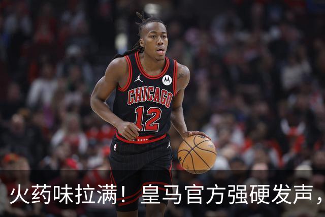 火药味拉满！皇马官方强硬发声，要求西甲主席特巴斯立刻辞职