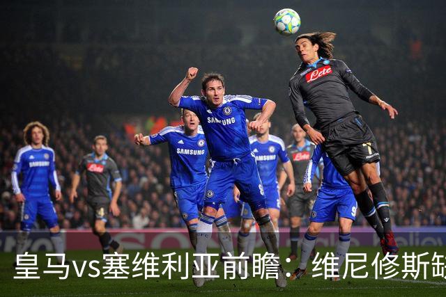 皇马vs塞维利亚前瞻：维尼修斯缺阵，穆里尼奥面临严峻考验
