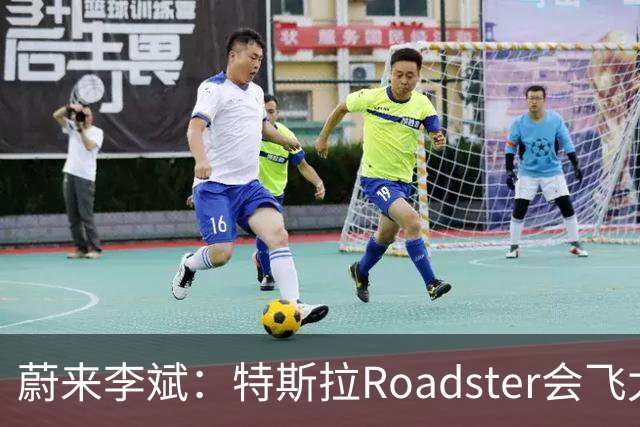 蔚来李斌：特斯拉Roadster会飞太厉害了 这个我们真没有