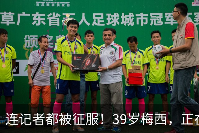 连记者都被征服！39岁梅西，正在重新定义MVP标准