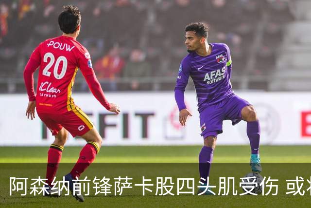 阿森纳前锋萨卡股四头肌受伤 或将缺阵至少六周