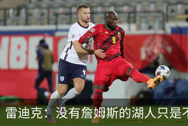 雷迪克：没有詹姆斯的湖人只是不同了 谈不上变好还是变坏