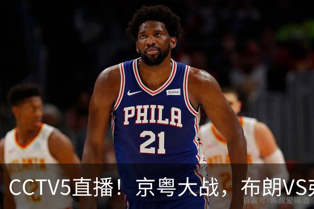 CCTV5直播！京粤大战，布朗VS弗格，周琦对阵阿祖，亚帅生死战！