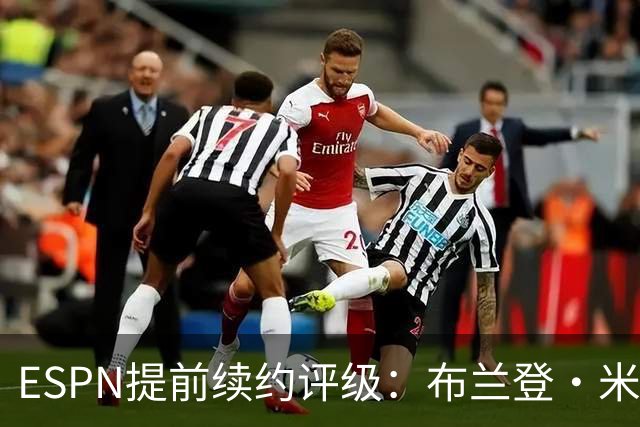 ESPN提前续约评级：布兰登·米勒5年2.09亿B+ 华莱士5年1.39亿B-