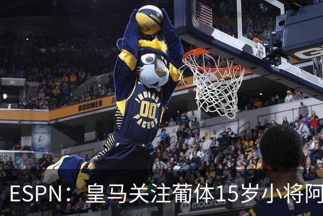 ESPN：皇马关注葡体15岁小将阿丰索，可能在未来几个月引进他